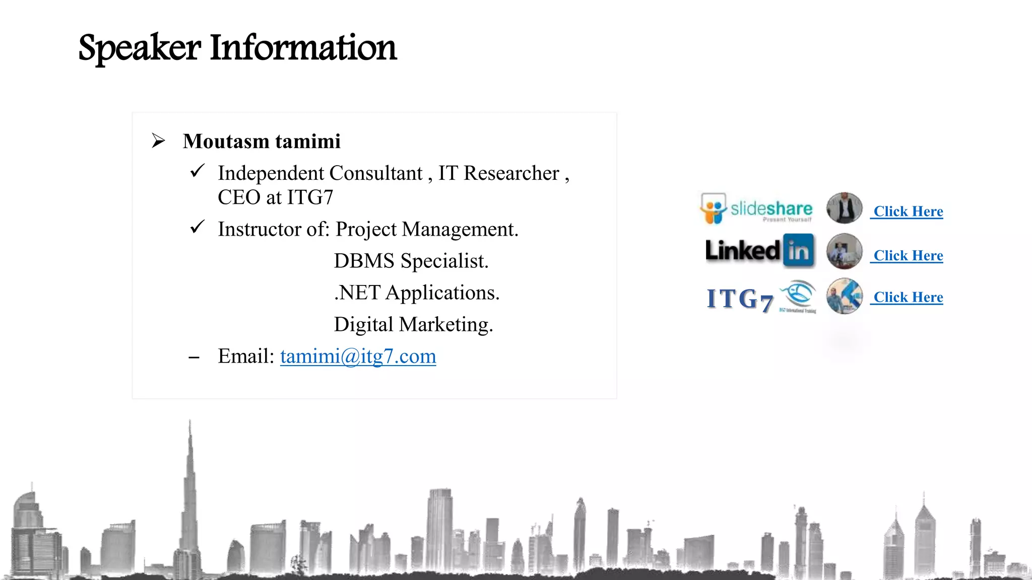 Speaker Information  Moutasm tamimi  Independent Consultant , IT Researcher , CEO at ITG7  Instructor of: Project Management. DBMS Specialist. .NET Applications. Digital Marketing. – Email: tamimi@itg7.com Click Here Click HereITG7 Click Here 