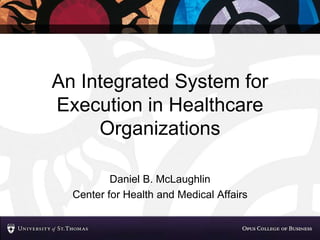 An Integrated System for
Execution in Healthcare
     Organizations

          Daniel B. McLaughlin
  Center for Health and Medical Affairs
 