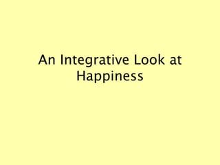 An Integrative Look at
Happiness
 