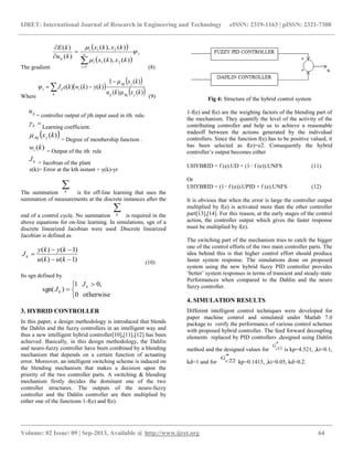 IJRET: International Journal of Research in Engineering and Technology eISSN: 2319-1163 | pISSN: 2321-7308
__________________________________________________________________________________________
Volume: 02 Issue: 09 | Sep-2013, Available @ http://www.ijret.org 64
The gradient
 
 
1
1
21
21
)(),(
)(),(
)(
)(







n
i
i
i
ij
kxkx
kxkx
ku
kE
(8)
Where
 
 
 


k jAijij
jAij
ik
kxku
kx
kykwkeJ
)()(
)(1
)()()(1



(9)
iju
= controller output of jth input used in ith rule.
b Learning coefficient.
 )(kxjAij
= Degree of membership function .
)(kwi = Output of the ith rule
kJ = Jacobian of the plant
e(k)= Error at the kth instant = y(k)-yr
The summation
k is for off-line learning that uses the
summation of measurements at the discrete instances after the
end of a control cycle. No summation
k is required in the
above equations for on-line learning. In simulations, sgn of a
discrete linearized Jacobian were used .Discrete linearized
Jacobian is defined as
)1()(
)1()(



kuku
kyky
Jk
(10)
Its sgn defined by
otherwise0
,01
)sgn(


 
 k
k
J
J
3. HYBRID CONTROLLER
In this paper, a design methodology is introduced that blends
the Dahlin and the fuzzy controllers in an intelligent way and
thus a new intelligent hybrid controller[10],[11],[12] has been
achieved. Basically, in this design methodology, the Dahlin
and neuro-fuzzy controller have been combined by a blending
mechanism that depends on a certain function of actuating
error. Moreover, an intelligent switching scheme is induced on
the blending mechanism that makes a decision upon the
priority of the two controller parts. A switching & blending
mechanism firstly decides the dominant one of the two
controller structures. The outputs of the neuro-fuzzy
controller and the Dahlin controller are then multiplied by
either one of the functions 1-f(e) and f(e).
Fig 4: Structure of the hybrid control system
1-f(e) and f(e) are the weighing factors of the blending part of
the mechanism. They quantify the level of the activity of the
contributing controller and help us to achieve a reasonable
tradeoff between the actions generated by the individual
controllers. Since the function f(e) has to be positive valued, it
has been selected as f(e)=e2. Consequently the hybrid
controller‟s output becomes either
UHYBRID = f (e).UD + (1− f (e)).UNFS (11)
Or
UHYBRID = (1− f (e)).UPID + f (e).UNFS (12)
It is obvious that when the error is large the controller output
multiplied by f(e) is activated more than the other controller
part[13],[14]. For this reason, at the early stages of the control
action, the controller output which gives the faster response
must be multiplied by f(e).
The switching part of the mechanism tries to catch the bigger
one of the control efforts of the two main controller parts. The
idea behind this is that higher control effort should produce
faster system response. The simulations done on proposed
system using the new hybrid fuzzy PID controller provides
„better‟ system responses in terms of transient and steady-state
Performances when compared to the Dahlin and the neuro
fuzzy controller.
4. SIMULATION RESULTS
Different intelligent control techniques were developed for
paper machine control and simulated under Matlab 7.0
package to verify the performance of various control schemes
with proposed hybrid controller. The feed forward decoupling
elements replaced by PID controllers ,designed using Dahlin
method and the designed values for
*
11c
G
is kp=4.521, ,ki=0.1,
kd=1 and for
*
22c
G
kp=0.1415, ,ki=0.05, kd=0.2.
 