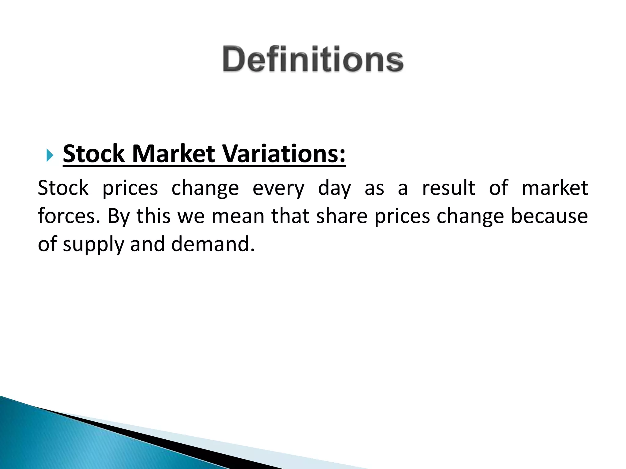  Stock Market Variations:
Stock prices change every day as a result of market
forces. By this we mean that share prices change because
of supply and demand.
 