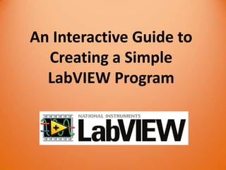 An Interactive Guide to
  Creating a Simple
  LabVIEW Program
 