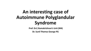 An interesting case of
Autoimmune Polyglandular
Syndrome
Prof. Dr.C.Ramakrishnan’s Unit (M4)
Dr. Sunil Thomas George PG
 