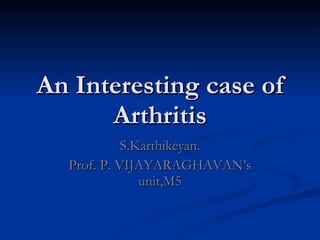 An Interesting case of Arthritis S.Karthikeyan. Prof. P. VIJAYARAGHAVAN’s unit,M5 