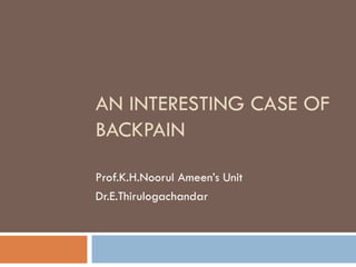 AN INTERESTING CASE OF BACKPAIN Prof.K.H.Noorul Ameen’s Unit Dr.E.Thirulogachandar 