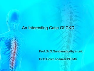 An Interesting Case Of CKD Prof.Dr.G.Sundaramurthy’s unit. Dr.B.Gowri shankar.PG M6 