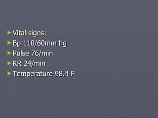 Vital signs: Bp 110/60mm hg  Pulse 76/min RR 24/min Temperature 98.4 F 