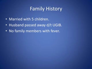 Family History
• Married with 5 children.
• Husband passed away d/t UGIB.
• No family members with fever.
 