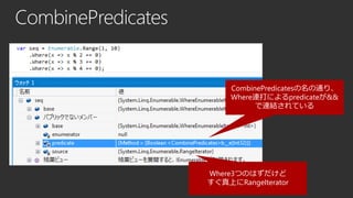 CombinePredicates

CombinePredicatesの名の通り、
Where連打によるpredicateが&&
で連結されている

Where3つのはずだけど
すぐ真上にRangeIterator

 