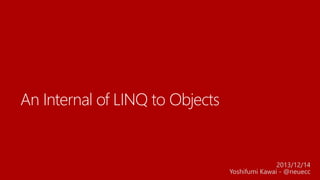 An Internal of LINQ to Objects

2013/12/14
Yoshifumi Kawai - @neuecc

 