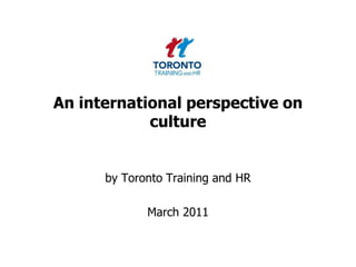 An international perspective on culture by Toronto Training and HR  March 2011 