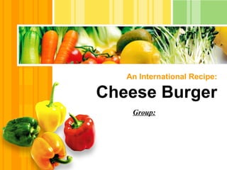 An International Recipe:

Cheese Burger
    Group:
 
