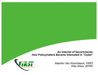 An Internet of Governments:
How Policymakers Became Interested in “Cyber”
Maarten Van Horenbeeck, FIRST
Klée Aiken, APNIC
 