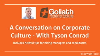A Conversation on Corporate
Culture - With Tyson Conrad
Includes helpful tips for hiring managers and candidates
#TheWar4Talent
 
