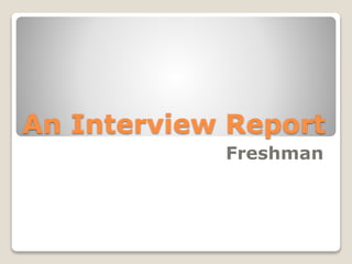 An Interview Report
Freshman
 