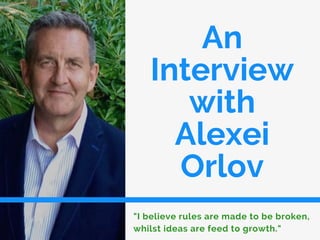 An
Interview
with
Alexei
Orlov
"I believe rules are made to be broken,
whilst ideas are feed to growth."
 