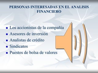 PERSONAS INTERESADAS EN EL ANALISIS
FINANCIERO
 Los accionistas de la compañía
 Asesores de inversión
 Analistas de crédito
 Sindicatos
 Puestos de bolsa de valores
 
