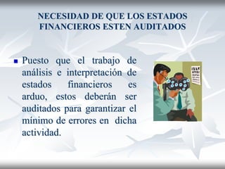 NECESIDAD DE QUE LOS ESTADOS
FINANCIEROS ESTEN AUDITADOS
 Puesto que el trabajo de
análisis e interpretación de
estados financieros es
arduo, estos deberán ser
auditados para garantizar el
mínimo de errores en dicha
actividad.
 