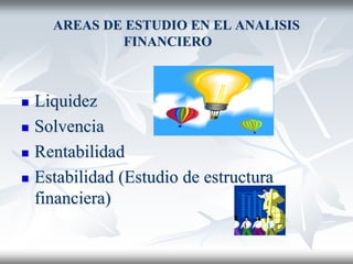 AREAS DE ESTUDIO EN EL ANALISIS
FINANCIERO
 Liquidez
 Solvencia
 Rentabilidad
 Estabilidad (Estudio de estructura
financiera)
 