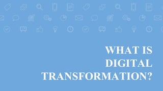 WHAT IS
DIGITAL
TRANSFORMATION?
 