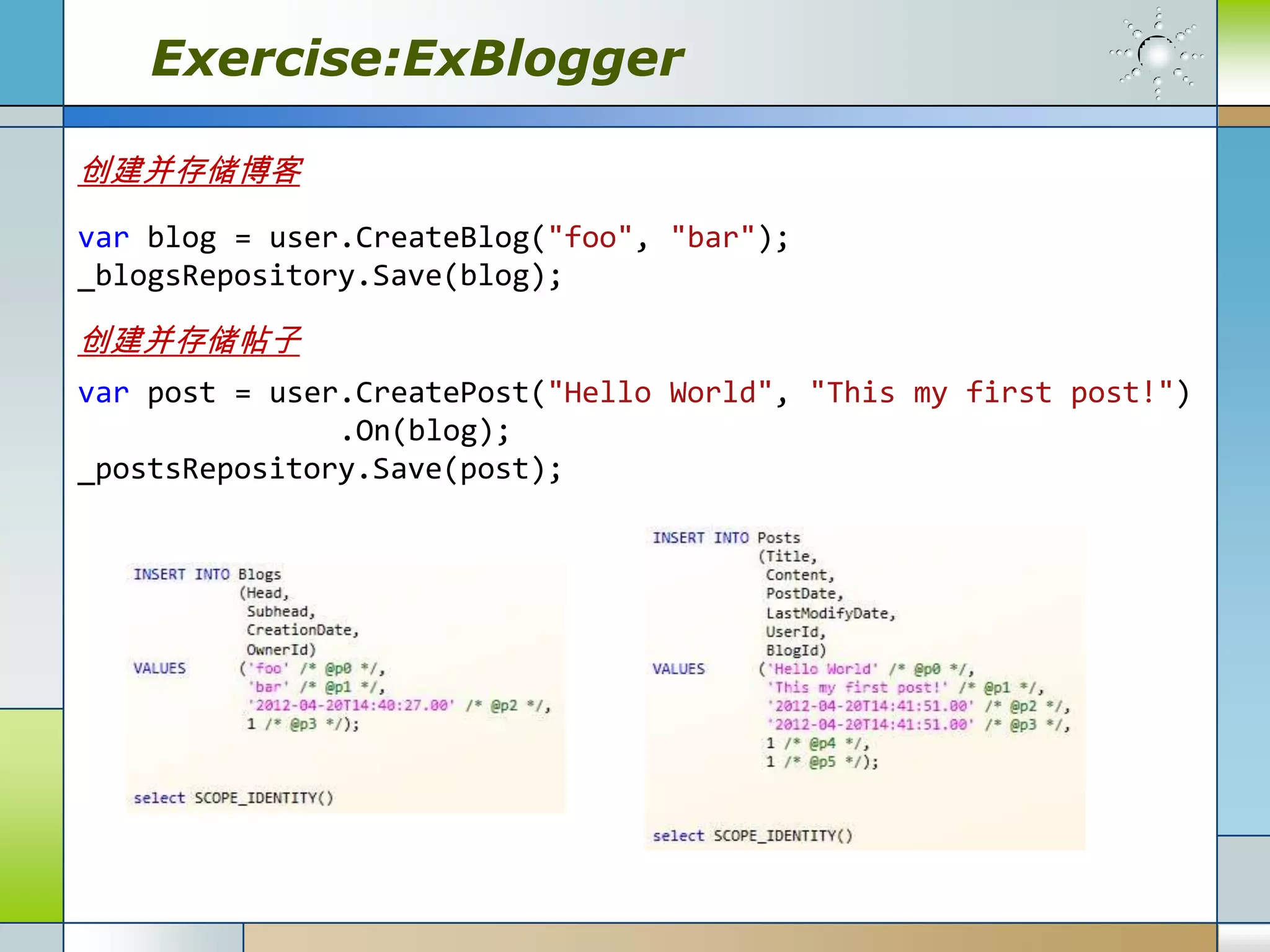 Exercise:ExBlogger

创建并存储博客
var blog = user.CreateBlog("foo", "bar");
_blogsRepository.Save(blog);

创建并存储帖子
var post = user.CreatePost("Hello World", "This my first post!")
               .On(blog);
_postsRepository.Save(post);
 