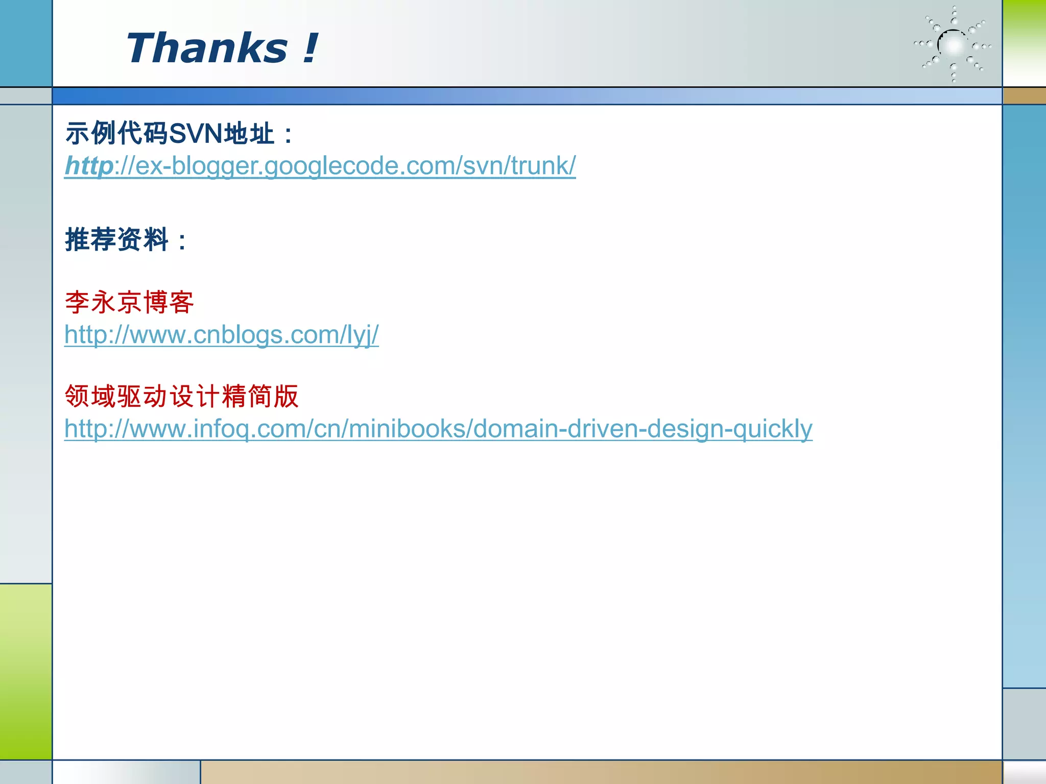 Thanks !
示例代码SVN地址：
http://ex-blogger.googlecode.com/svn/trunk/

推荐资料：

李永京博客
http://www.cnblogs.com/lyj/

领域驱动设计精简版
http://www.infoq.com/cn/minibooks/domain-driven-design-quickly
 