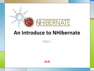 An Introduce to NHibernate
           PART 1




           LOGO
            J九日
 