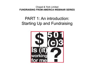 Chapel & York Limited
FUNDRAISING FROM AMERICA WEBINAR SERIES

PART 1: An introduction:
Starting Up and Fundraising

 