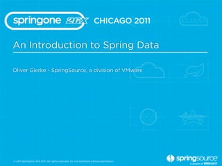 An Introduction to Spring Data

Oliver Gierke - SpringSource, a division of VMware




© 2011 SpringOne 2GX 2011. All rights reserved. Do not distribute without permission.
 