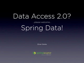 Data Access 2.0?
     …please welcome…


  Spring Data!

        Oliver Gierke
 