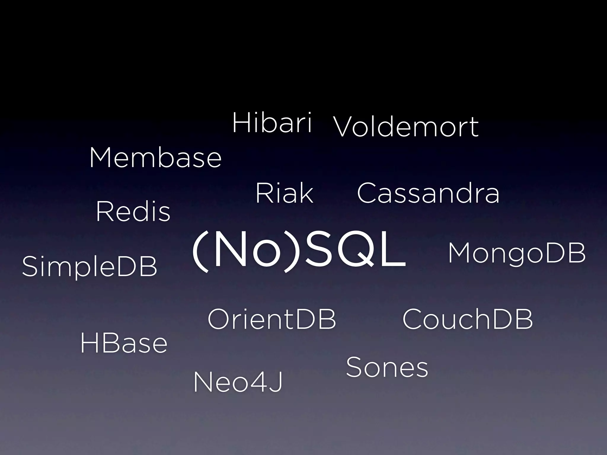 Hibari Voldemort
   Membase
               Riak    Cassandra
    Redis
SimpleDB    (No)SQL            MongoDB

            OrientDB      CouchDB
   HBase
                       Sones
            Neo4J
 