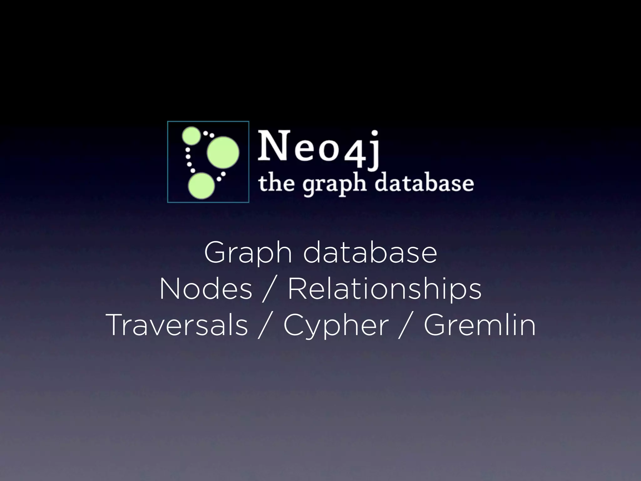 Graph database
    Nodes / Relationships
Traversals / Cypher / Gremlin
 