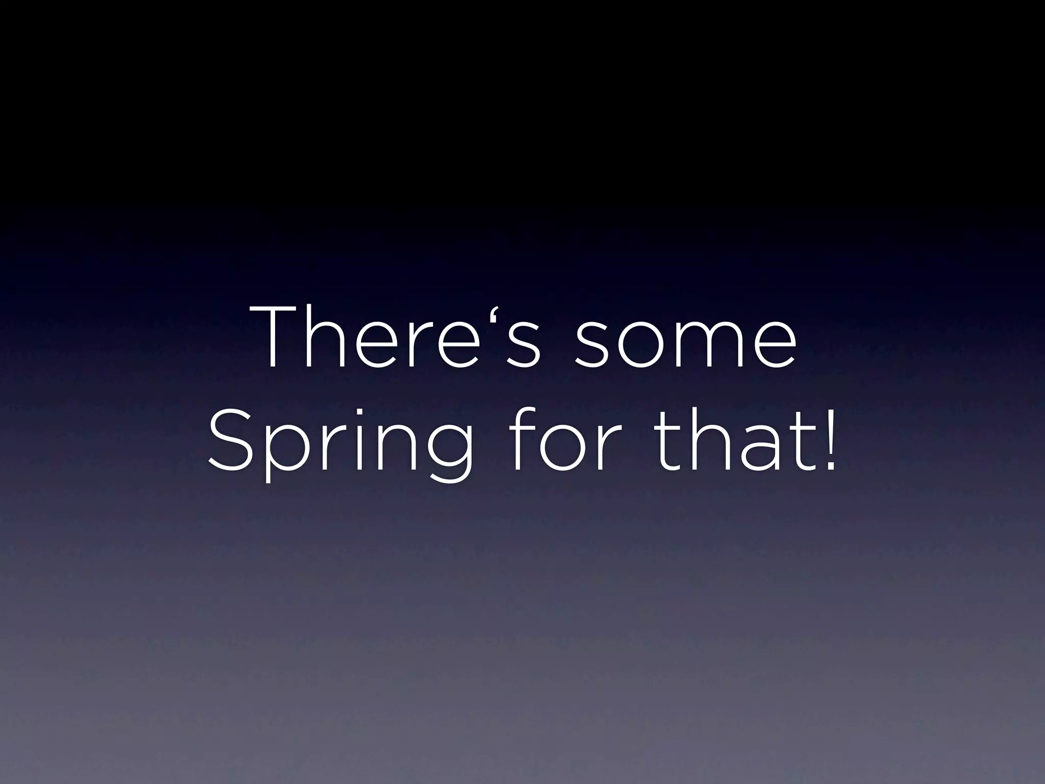 There‘s some
Spring for that!
 