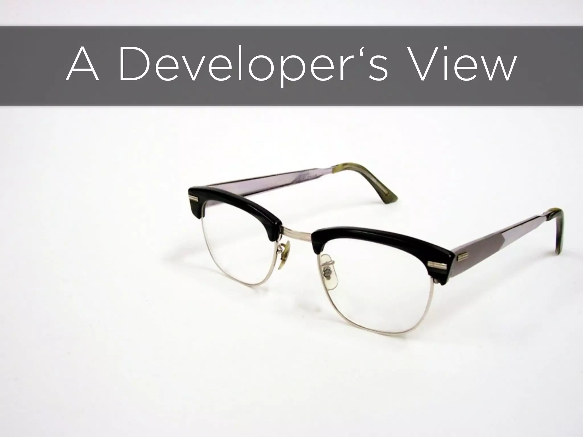 A Developer‘s View
 