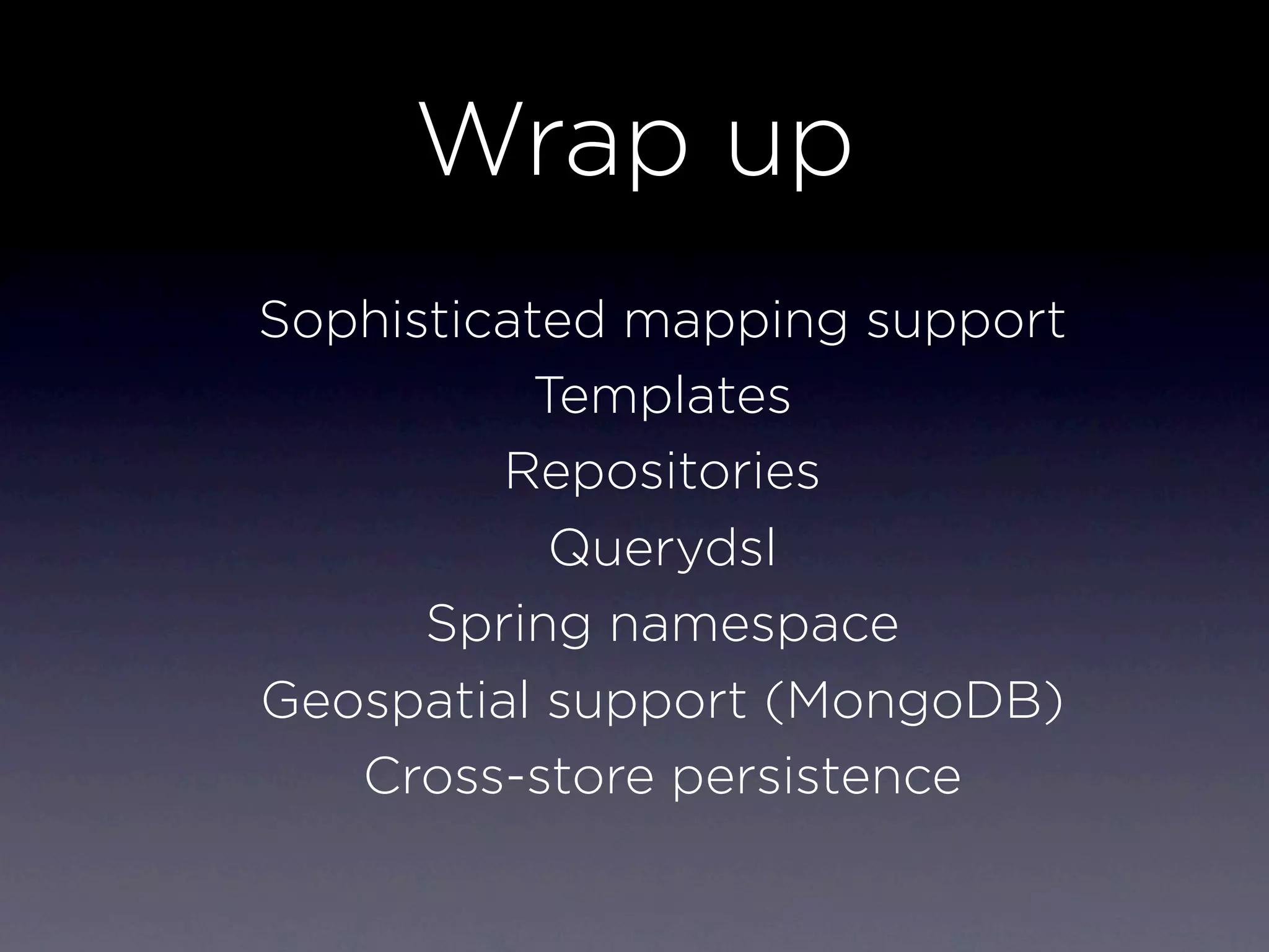 Wrap up
Sophisticated mapping support
           Templates
         Repositories
            Querydsl
      Spring namespace
Geospatial support (MongoDB)
   Cross-store persistence
 