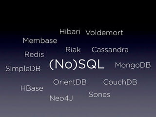 Hibari Voldemort
   Membase
               Riak    Cassandra
    Redis
SimpleDB    (No)SQL            MongoDB

            OrientDB      CouchDB
   HBase
                       Sones
            Neo4J
 
