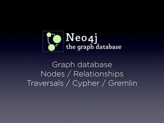 Graph database
    Nodes / Relationships
Traversals / Cypher / Gremlin
 