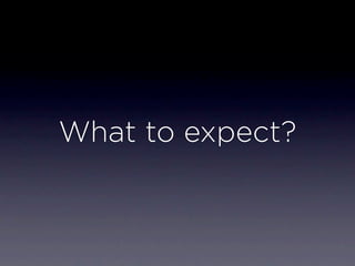 What to expect?
 