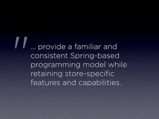 "   … provide a familiar and
    consistent Spring-based
    programming model while
    retaining store-speciﬁc
    features and capabilities.
 