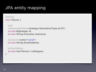 JPA entity mapping

 @Entity
 class Person {

     @Id
     @GeneratedValue(strategy=GenerationType.AUTO)
     private BigInteger id;
     private String ﬁrstname, lastname;

     @Column(name="email")
     private String emailAddress;

     @OneToMany
     private Set<Person> colleagues;
 }




40
 
