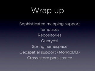 Wrap up
Sophisticated mapping support
           Templates
         Repositories
            Querydsl
      Spring namespace
Geospatial support (MongoDB)
   Cross-store persistence
 