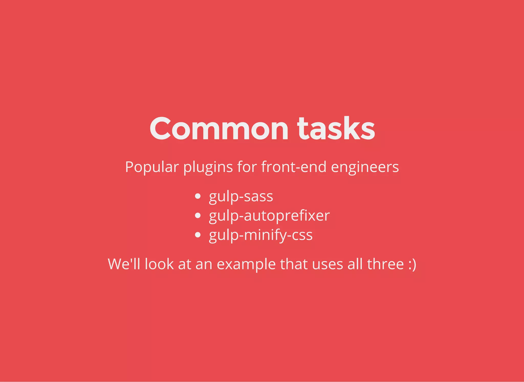 Common tasks
Popular plugins for front-end engineers
gulp-sass
gulp-autoprefixer
gulp-minify-css
We'll look at an example that uses all three :)
 