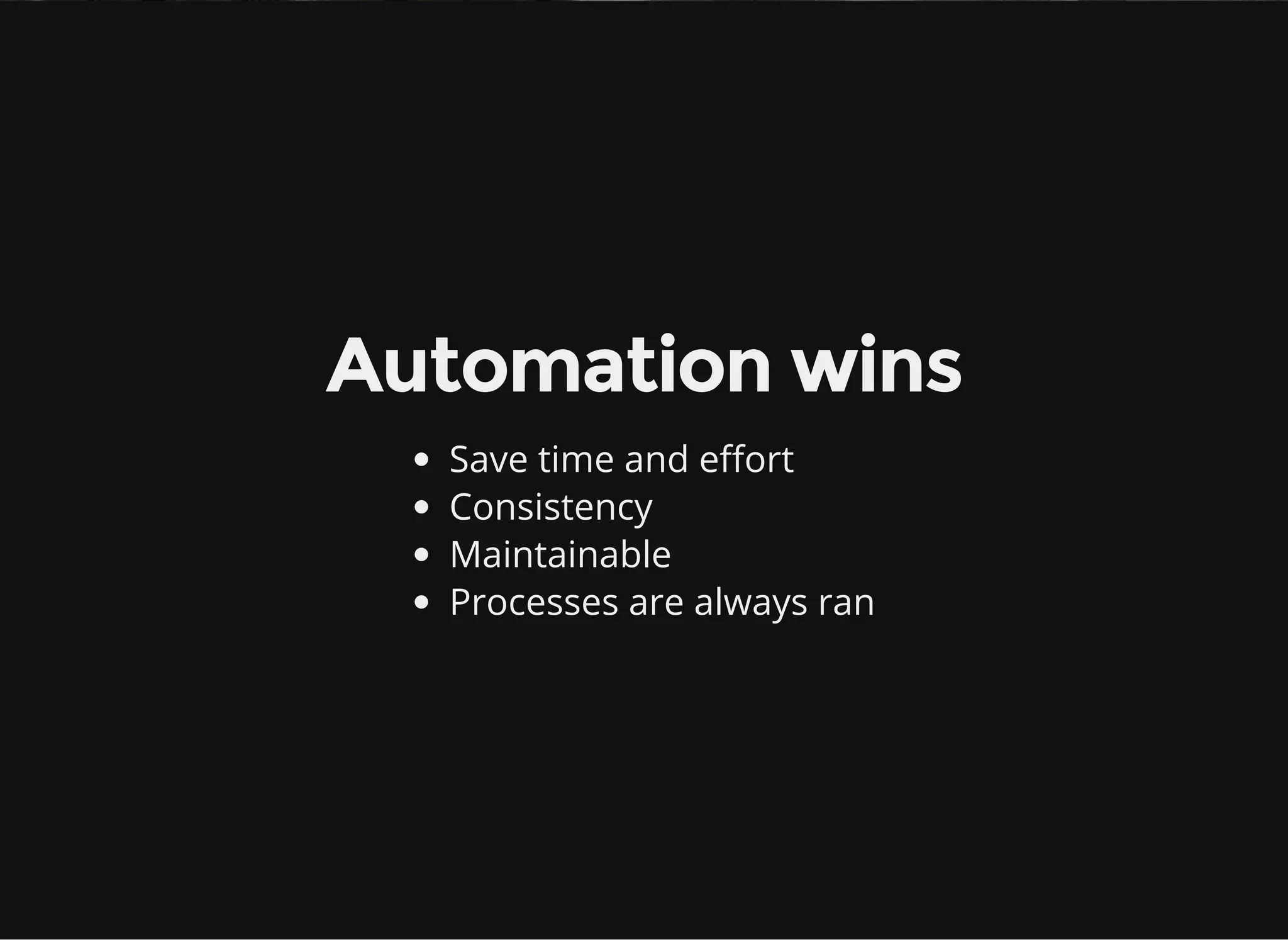 Automation wins
Save time and effort
Consistency
Maintainable
Processes are always ran
 