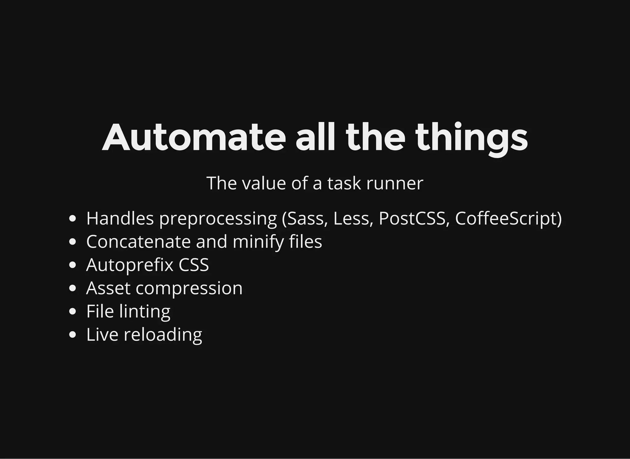 Automate all the things
The value of a task runner
Handles preprocessing (Sass, Less, PostCSS, CoffeeScript)
Concatenate and minify files
Autoprefix CSS
Asset compression
File linting
Live reloading
 