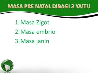 1.Masa Zigot
2.Masa embrio
3.Masa janin
 
