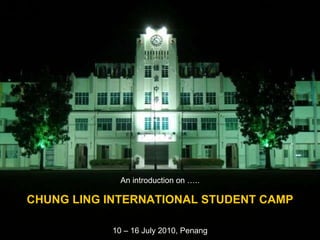 An introduction on ….. CHUNG LING INTERNATIONAL STUDENT CAMP 10 – 16 July 2010, Penang 
