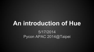 An introduction of Hue
5/17/2014
Pycon APAC 2014@Taipei
 