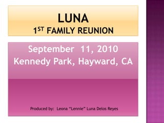 LUNA1st Family Reunion September  11, 2010 Kennedy Park, Hayward, CA Produced by:  Leona “Lennie” Luna Delos Reyes 