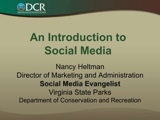 An Introduction toSocial Media Nancy HeltmanDirector of Marketing and AdministrationSocial Media EvangelistVirginia State ParksDepartment of Conservation and Recreation 