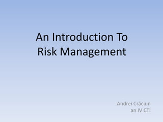 An Introduction To
Risk Management



               Andrei Crăciun
                    an IV CTI
 